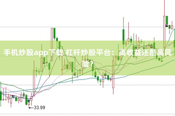 手机炒股app下载 杠杆炒股平台：高收益还是高风险？