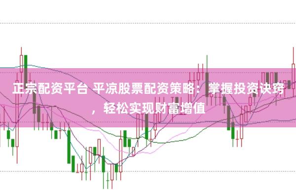 正宗配资平台 平凉股票配资策略：掌握投资诀窍，轻松实现财富增值