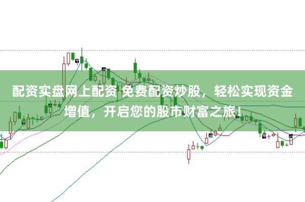 配资实盘网上配资 免费配资炒股，轻松实现资金增值，开启您的股市财富之旅！