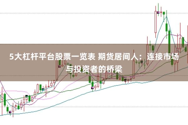 5大杠杆平台股票一览表 期货居间人：连接市场与投资者的桥梁