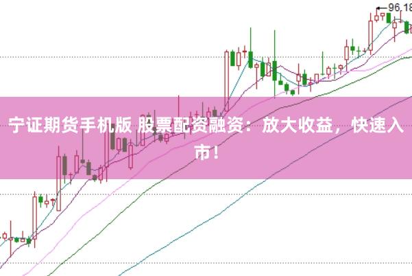 宁证期货手机版 股票配资融资：放大收益，快速入市！