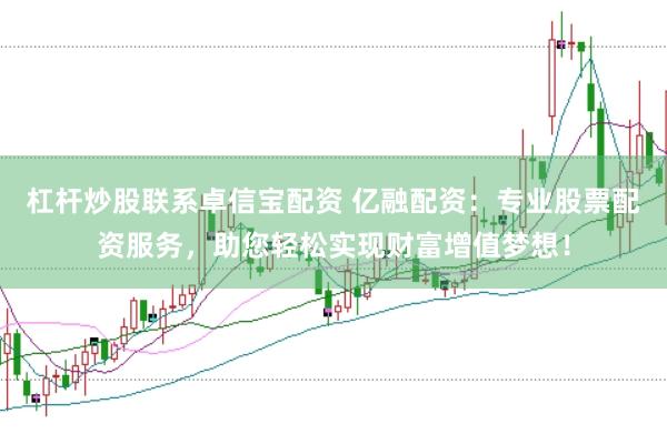 杠杆炒股联系卓信宝配资 亿融配资：专业股票配资服务，助您轻松实现财富增值梦想！