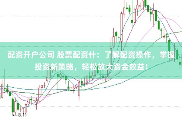 配资开户公司 股票配资什：了解配资操作，掌握投资新策略，轻松放大资金效益！