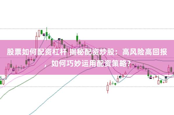 股票如何配资杠杆 揭秘配资炒股：高风险高回报，如何巧妙运用配资策略？