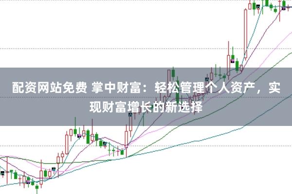 配资网站免费 掌中财富：轻松管理个人资产，实现财富增长的新选择