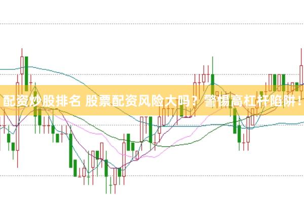 配资炒股排名 股票配资风险大吗？警惕高杠杆陷阱！