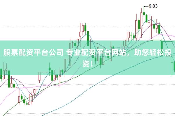 股票配资平台公司 专业配资平台网站，助您轻松投资！