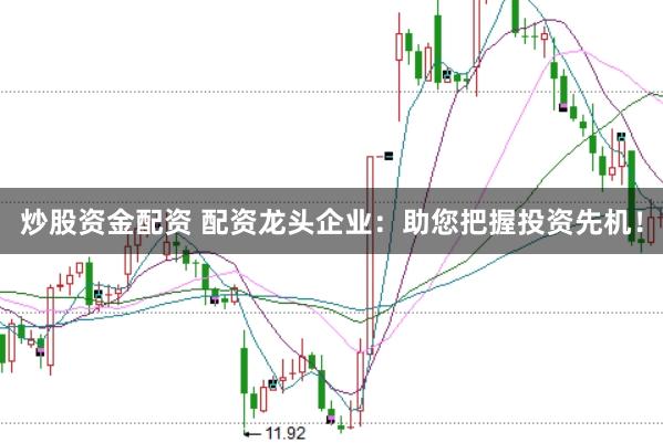 炒股资金配资 配资龙头企业：助您把握投资先机！