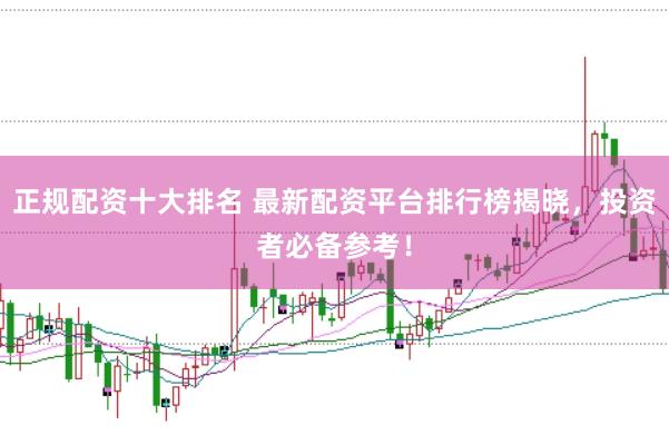 正规配资十大排名 最新配资平台排行榜揭晓，投资者必备参考！