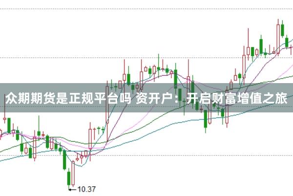 众期期货是正规平台吗 资开户：开启财富增值之旅