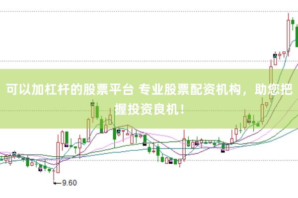 可以加杠杆的股票平台 专业股票配资机构，助您把握投资良机！