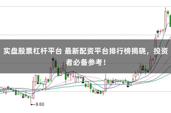 实盘股票杠杆平台 最新配资平台排行榜揭晓，投资者必备参考！