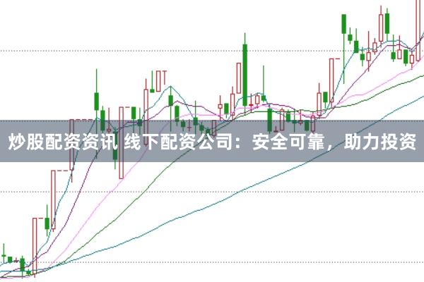 炒股配资资讯 线下配资公司：安全可靠，助力投资