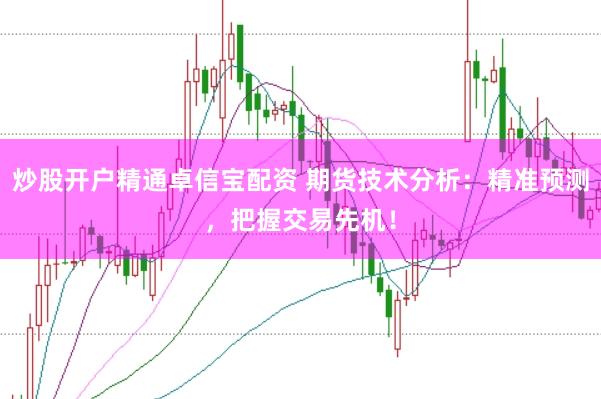 炒股开户精通卓信宝配资 期货技术分析：精准预测，把握交易先机！