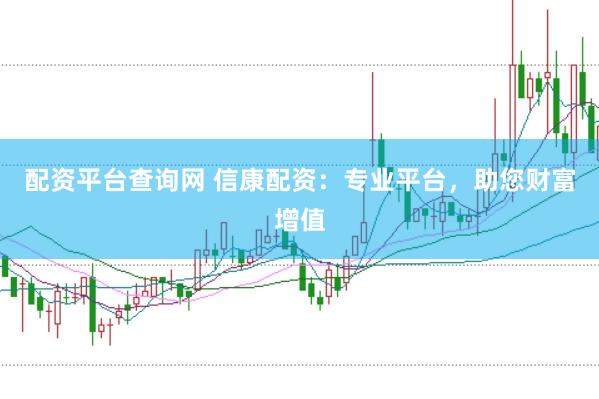 配资平台查询网 信康配资：专业平台，助您财富增值