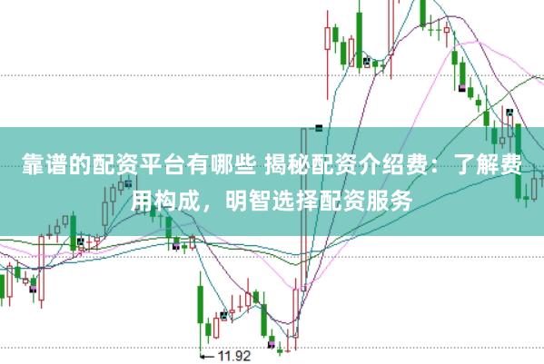 靠谱的配资平台有哪些 揭秘配资介绍费：了解费用构成，明智选择配资服务
