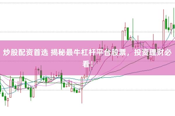 炒股配资首选 揭秘最牛杠杆平台股票，投资理财必看！
