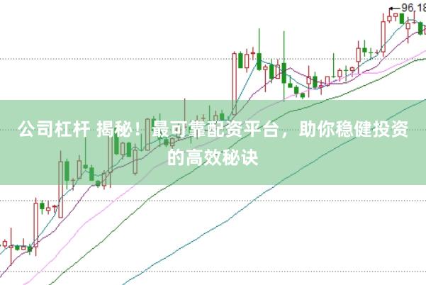 公司杠杆 揭秘！最可靠配资平台，助你稳健投资的高效秘诀