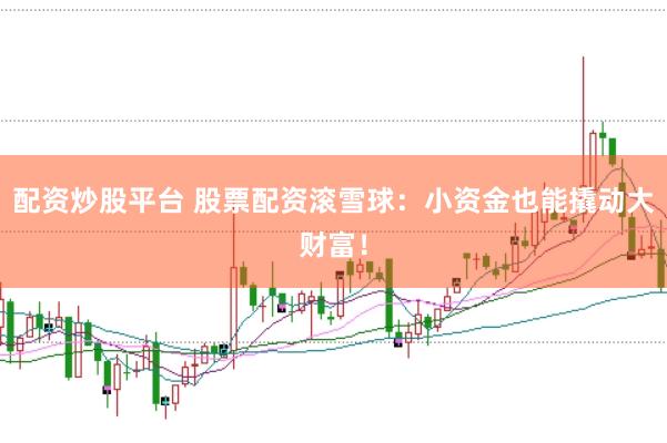 配资炒股平台 股票配资滚雪球：小资金也能撬动大财富！