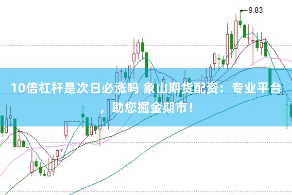 10倍杠杆是次日必涨吗 象山期货配资：专业平台，助您掘金期市！
