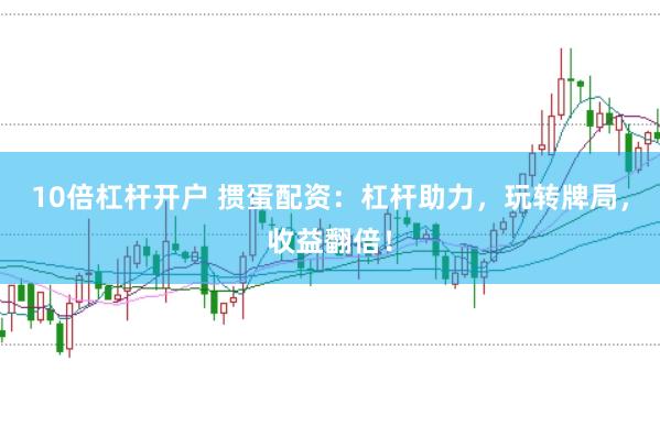10倍杠杆开户 掼蛋配资：杠杆助力，玩转牌局，收益翻倍！