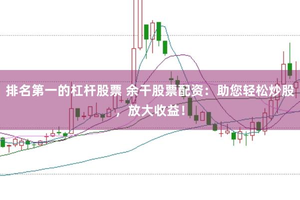 排名第一的杠杆股票 余干股票配资：助您轻松炒股，放大收益！