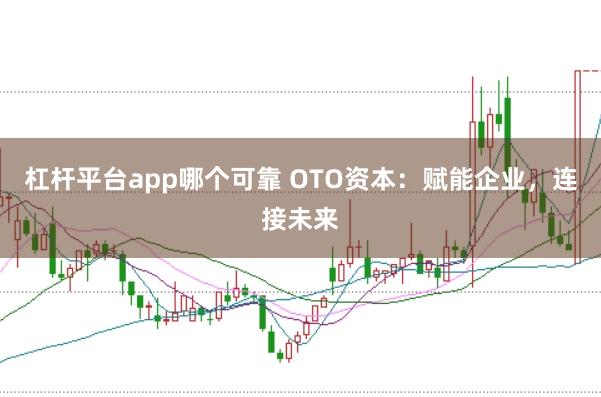 杠杆平台app哪个可靠 OTO资本：赋能企业，连接未来