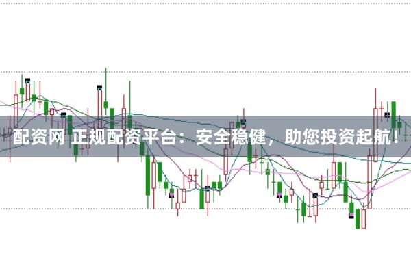 配资网 正规配资平台：安全稳健，助您投资起航！