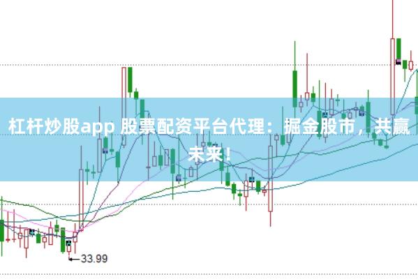 杠杆炒股app 股票配资平台代理：掘金股市，共赢未来！