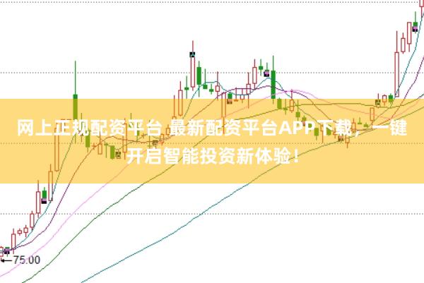 网上正规配资平台 最新配资平台APP下载，一键开启智能投资新体验！