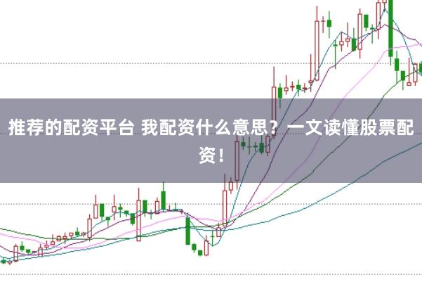 推荐的配资平台 我配资什么意思？一文读懂股票配资！