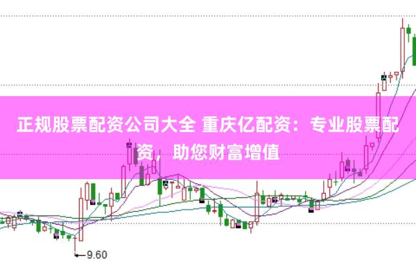 正规股票配资公司大全 重庆亿配资：专业股票配资，助您财富增值