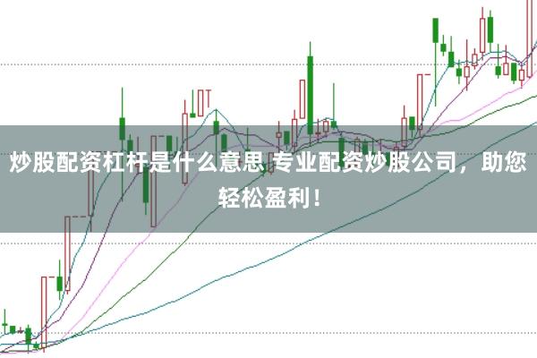 炒股配资杠杆是什么意思 专业配资炒股公司，助您轻松盈利！