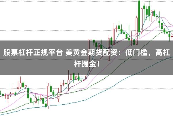 股票杠杆正规平台 美黄金期货配资：低门槛，高杠杆掘金！