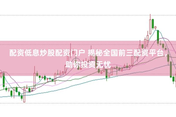 配资低息炒股配资门户 揭秘全国前三配资平台，助你投资无忧