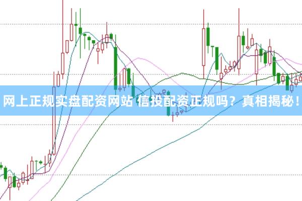 网上正规实盘配资网站 信投配资正规吗？真相揭秘！