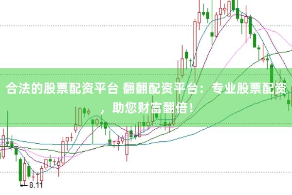 合法的股票配资平台 翻翻配资平台：专业股票配资，助您财富翻倍！