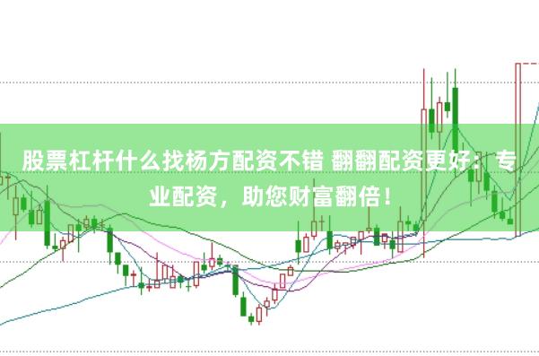 股票杠杆什么找杨方配资不错 翻翻配资更好：专业配资，助您财富翻倍！