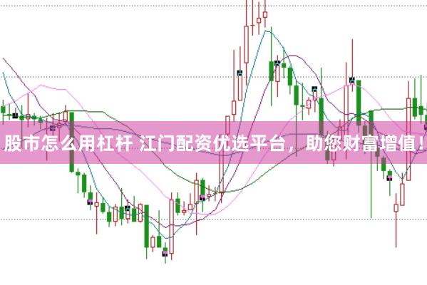 股市怎么用杠杆 江门配资优选平台，助您财富增值！