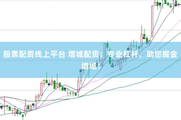 股票配资线上平台 增城配资：专业杠杆，助您掘金增城！