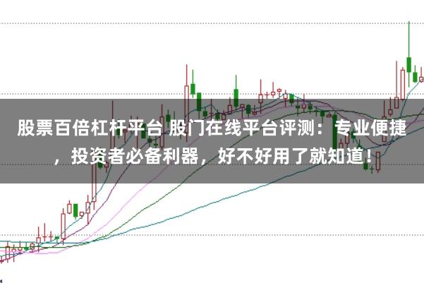 股票百倍杠杆平台 股门在线平台评测：专业便捷，投资者必备利器，好不好用了就知道！