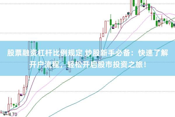 股票融资杠杆比例规定 炒股新手必备：快速了解开户流程，轻松开启股市投资之旅！