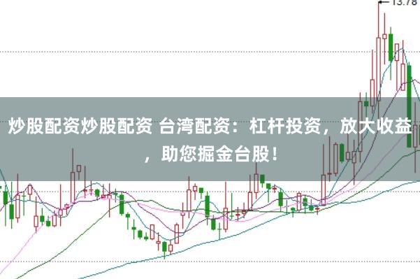 炒股配资炒股配资 台湾配资：杠杆投资，放大收益，助您掘金台股！