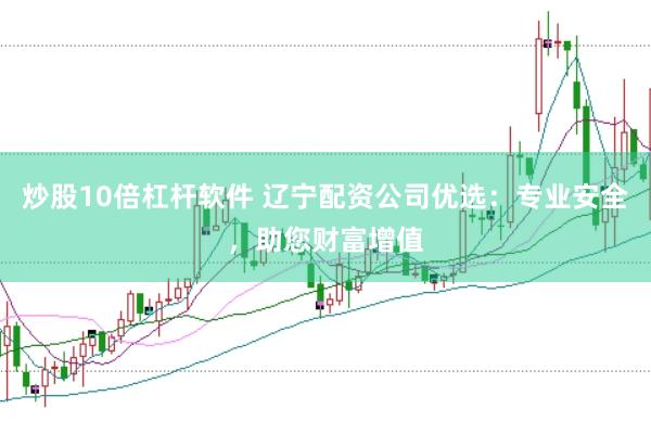 炒股10倍杠杆软件 辽宁配资公司优选：专业安全，助您财富增值
