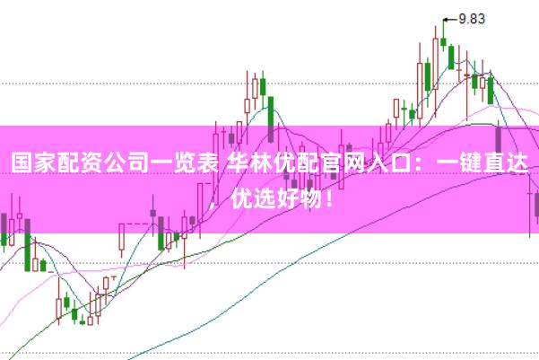 国家配资公司一览表 华林优配官网入口：一键直达，优选好物！