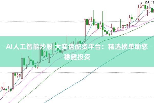 AI人工智能炒股 大实盘配资平台：精选榜单助您稳健投资