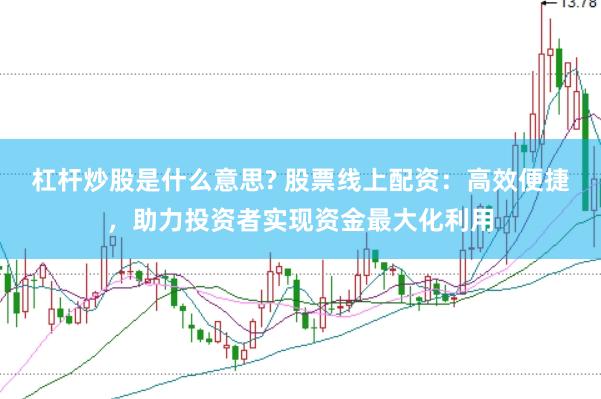 杠杆炒股是什么意思? 股票线上配资：高效便捷，助力投资者实现资金最大化利用