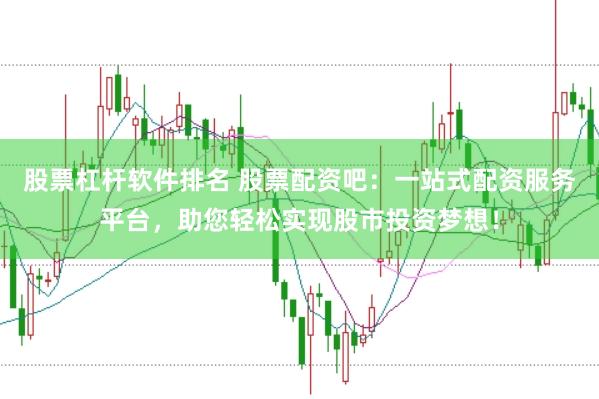 股票杠杆软件排名 股票配资吧：一站式配资服务平台，助您轻松实现股市投资梦想！