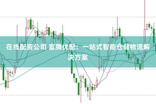 在线配资公司 富腾优配：一站式智能仓储物流解决方案