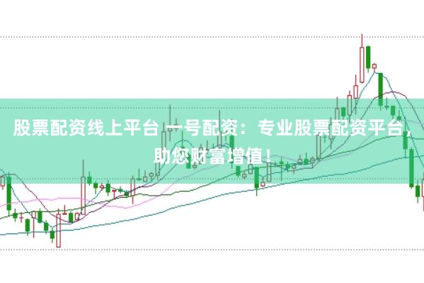 股票配资线上平台 一号配资：专业股票配资平台，助您财富增值！
